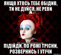 якщо хтось тебе обідив, ти не дуйся, не реви підійди, по рожі трісни, розвернись і утічи