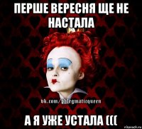 перше вересня ще не настала а я уже устала (((