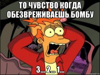 то чувство когда обезвреживаешь бомбу 3... 2... 1...