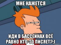 мне кажется иди в бассейнах всё равно кто-то писяет?;(