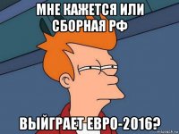 мне кажется или сборная рф выйграет евро-2016?