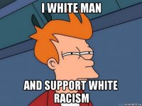 i white man and support white racism