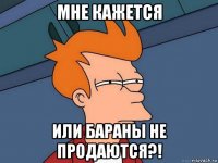 мне кажется или бараны не продаются?!