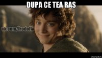 dupa ce tea ras 