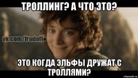 троллинг? а что это? это когда эльфы дружат с троллями?