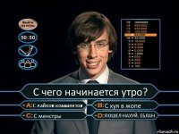 С чего начинается утро? С лайков комментов С хуя в жопе С менстры ПОШЕЛ НАХУЙ, ЕБЛАН