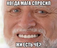 когда мага спросил жи есть чё?