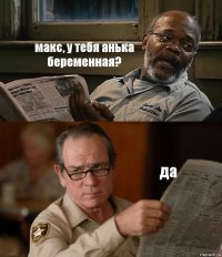 макс, у тебя анька беременная? да