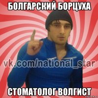 болгарский борцуха стоматолог волгист