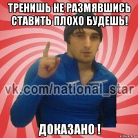 тренишь не размявшись ставить плохо будешь! доказано !