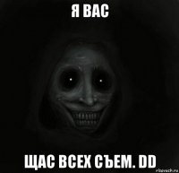 я вас щас всех съем. dd