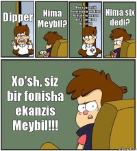 Dipper Nima Meybil? Men sizga aytib bermoqchiman! Nima Roby menu sendan ko'ra yaxshiroq becerdin! Nima six dedi? Xo'sh, siz bir fonisha ekanzis Meybil!!!