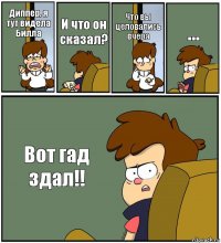 Диппер, я тут видела Билла И что он сказал? Что вы целовались вчера ... Вот гад здал!!