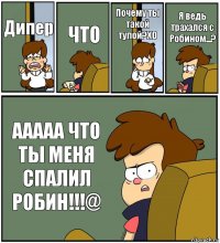 Дипер ЧТО Почему ты такой тупой?XD Я ведь трахался с Робином...? ААААА ЧТО ТЫ МЕНЯ СПАЛИЛ РОБИН!!!@