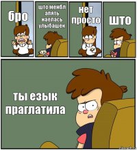 бро што мейбл апять наелась улыбашек нет просто што ты езык праглатила