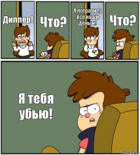 Диппер! Что? Я потратила все наши деньги! Что? Я тебя убью!