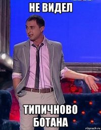 не видел типичново ботана