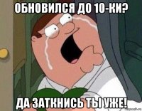 обновился до 10-ки? да заткнись ты уже!