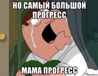 но самый большой прогресс мама прогресс