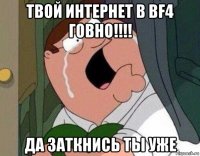 твой интернет в bf4 говно!!!! да заткнись ты уже