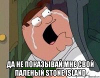  да не показывай мне свой паленый stone island