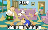 нехер было пить energo