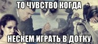 то чувство когда нескем играть в дотку