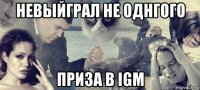 невыйграл не однгого приза в igm