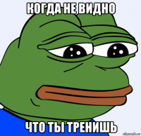 когда не видно что ты тренишь