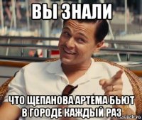 вы знали что щепанова артема бьют в городе каждый раз