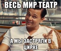 весь мир театр а мы застряли в цирке