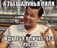 а ты шалунья ляля жду тебя в личке.. без трусов