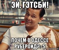 эй, гэтсби! почем в одессе рубероид?:-$