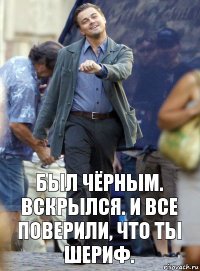 Был чёрным. Вскрылся. И все поверили, что ты шериф.