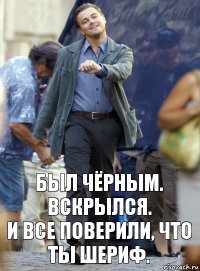 Был чёрным. Вскрылся.
И все поверили, что ты шериф.