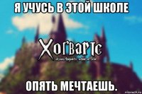 я учусь в этой школе опять мечтаешь.