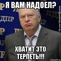 я вам надоел? хватит это терпеть!!!