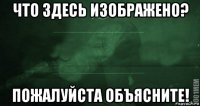 что здесь изображено? пожалуйста объясните!