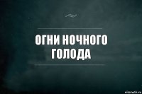 Огни ночного
Голода