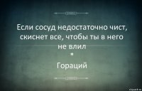 Если сосуд недостаточно чист,
скиснет все, чтобы ты в него не влил
*
Гораций