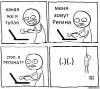 какая же я тупая меня зовут Регина стоп. я РЕГИНА?? (.)(.)