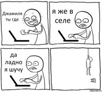 Джамиля ты где я же в селе да ладно я шучу 