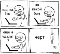 я поднял 3кк но какой бан еще и удалят ? черт