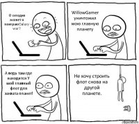 О сегодня может я поиграюGalaxy war? WillowGamer уничтожил мою главную планету А ведь там где находится У мой главный флот для захвата планет! Не хочу строить флот снова на другой планете.