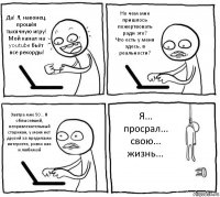 Да! Я, наконец, прошёл тысячную игру! Мой канал на youtube бьёт все рекорды! Но чем мне пришлось пожертвовать ради это?
Что есть у меня здесь, в реальности? Завтра мне 50... Я облысевший, непривлекательный старикан, у меня нет друзей за пределами интернета, ровно как и любимой Я... просрал... свою... жизнь...