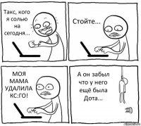 Такс, кого я солью на сегодня... Стойте... МОЯ МАМА УДАЛИЛА КС:ГО! А он забыл что у него ещё была Дота...