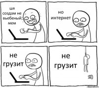 шя создам не вьебеный мем но интернет не грузит не грузит