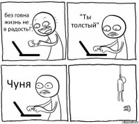 без говна жизнь не в радость! "Ты толстый" Чуня 