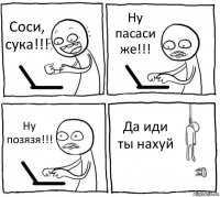 Соси, сука!!! Ну пасаси же!!! Ну позязя!!! Да иди ты нахуй