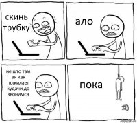 скинь трубку ало не што там ви как пожилает кудачи до звонимся пока